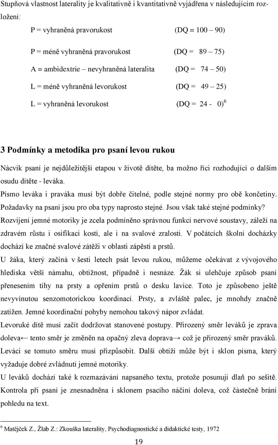 v životě dítěte, ba možno říci rozhodující o dalším osudu dítěte - leváka. Písmo leváka i praváka musí být dobře čitelné, podle stejné normy pro obě končetiny.