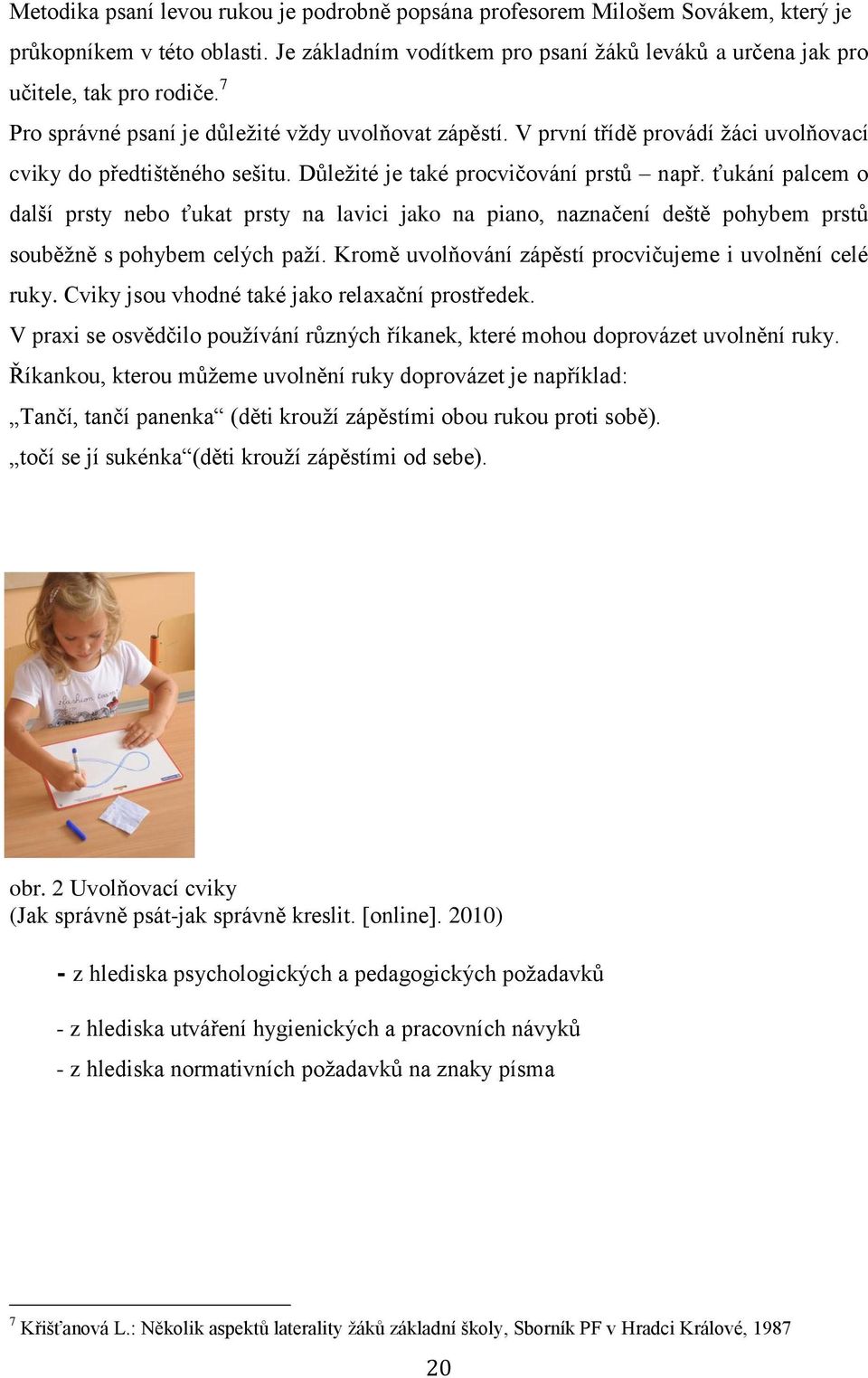 ťukání palcem o další prsty nebo ťukat prsty na lavici jako na piano, naznačení deště pohybem prstů souběžně s pohybem celých paží. Kromě uvolňování zápěstí procvičujeme i uvolnění celé ruky.