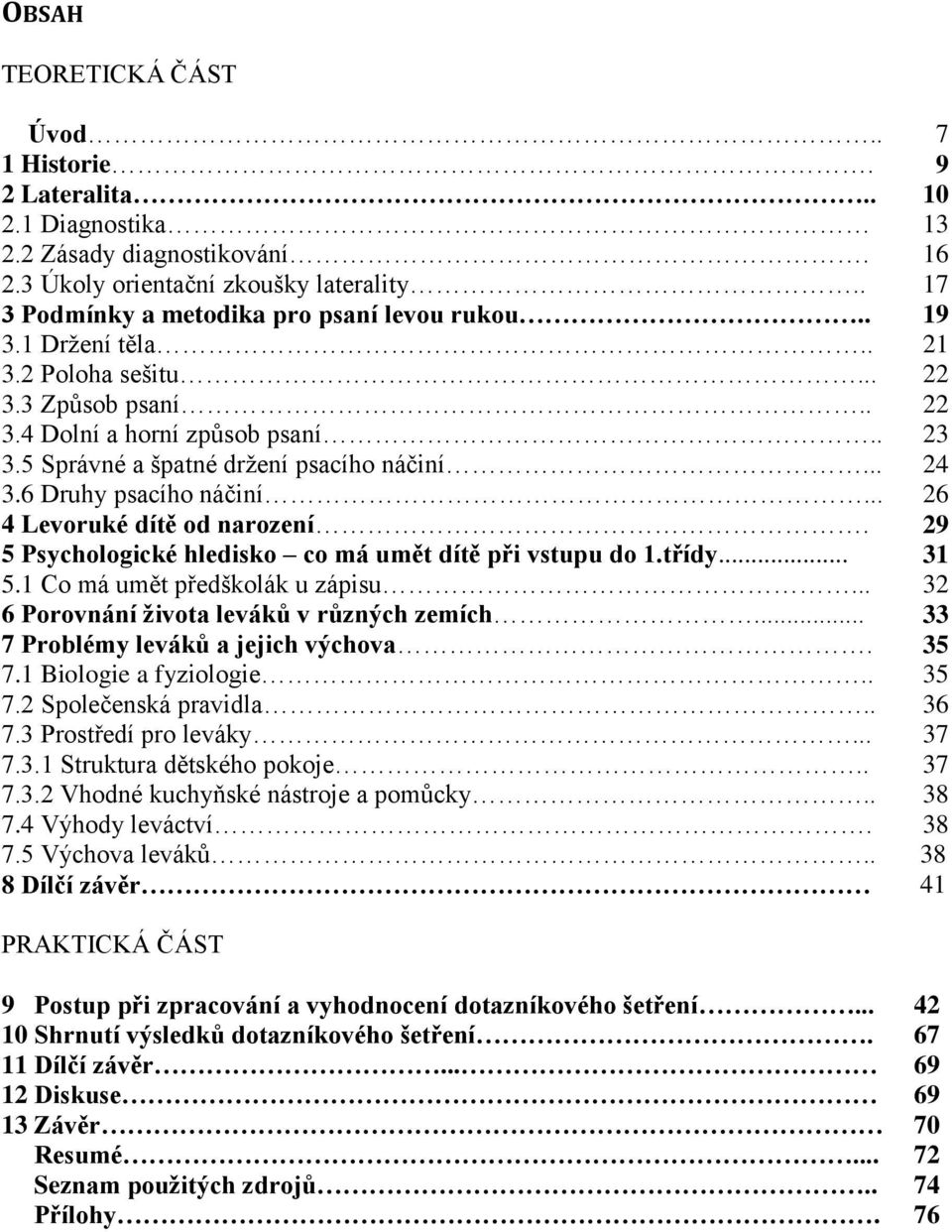 .. 24 3.6 Druhy psacího náčiní... 26 4 Levoruké dítě od narození. 29 5 Psychologické hledisko co má umět dítě při vstupu do 1.třídy... 31 5.1 Co má umět předškolák u zápisu.