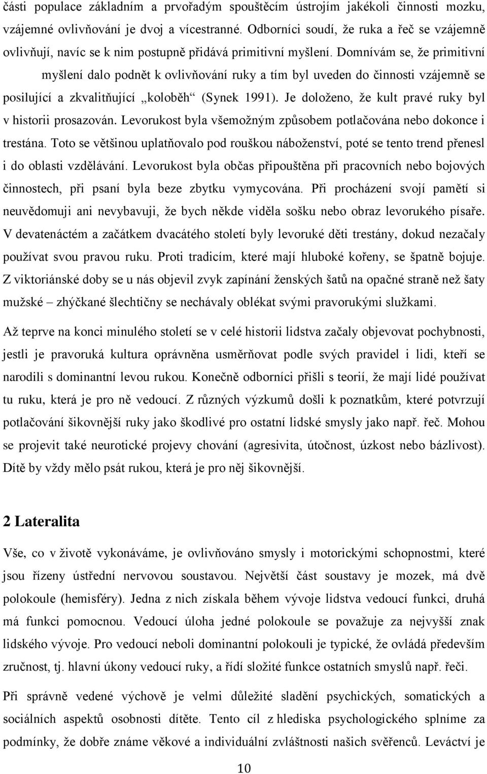 Domnívám se, že primitivní myšlení dalo podnět k ovlivňování ruky a tím byl uveden do činnosti vzájemně se posilující a zkvalitňující koloběh (Synek 1991).