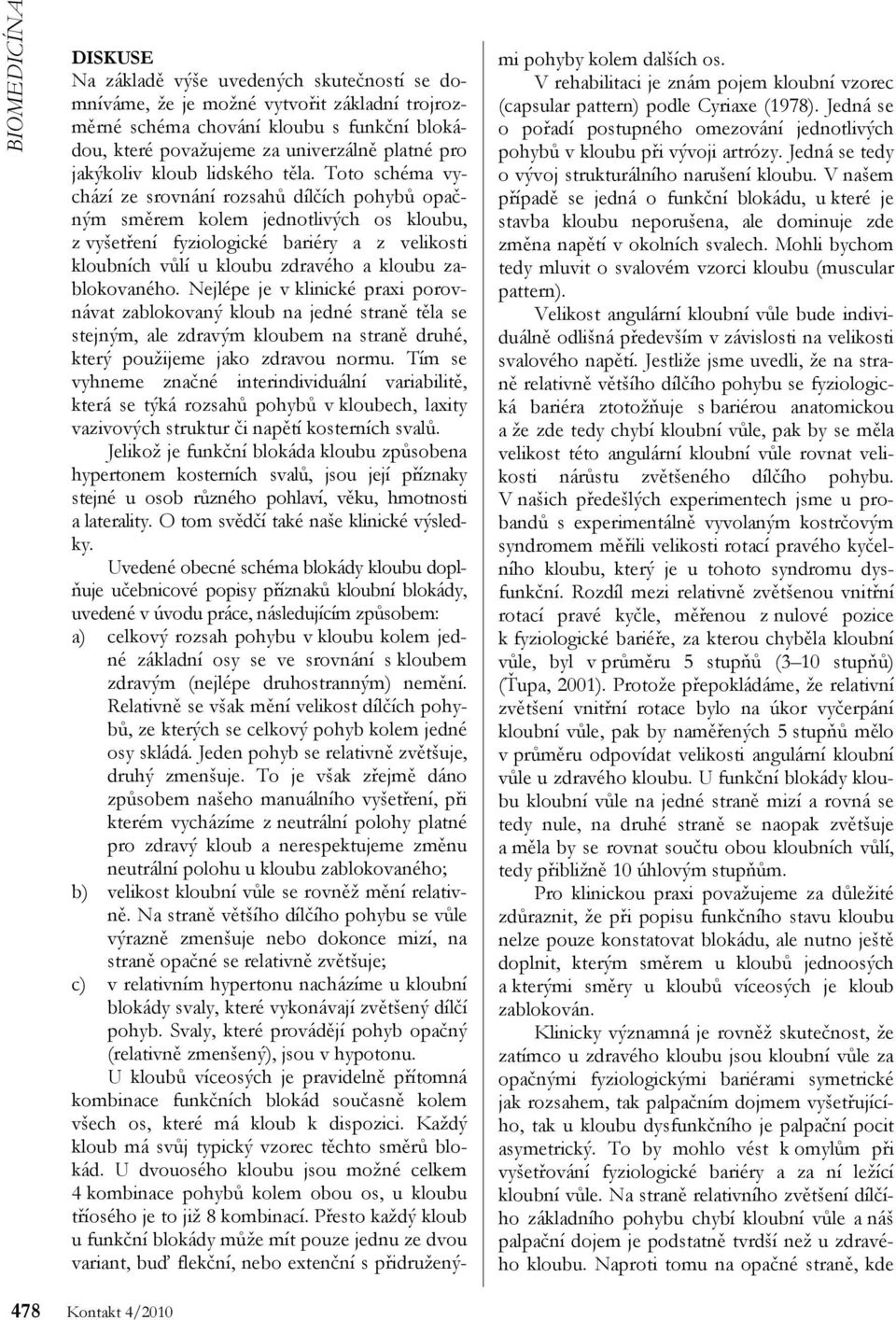 Toto schéma vychází ze srovnání rozsahů dílčích pohybů opačným směrem kolem jednotlivých os kloubu, z vyšetření fyziologické bariéry a z velikosti kloubních vůlí u kloubu zdravého a kloubu