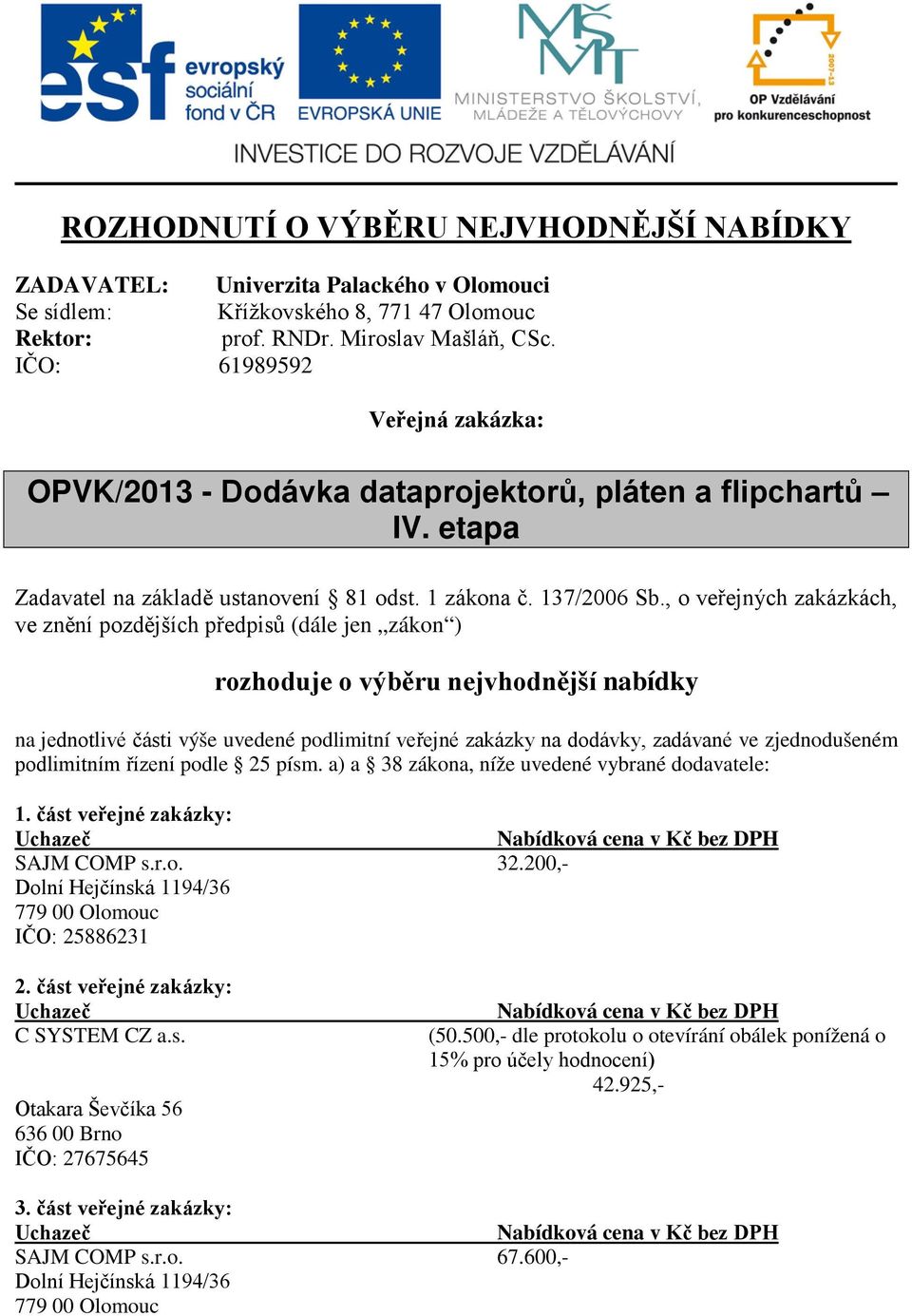 , o veřejných zakázkách, ve znění pozdějších předpisů (dále jen zákon ) rozhoduje o výběru nejvhodnější nabídky na jednotlivé části výše uvedené podlimitní veřejné zakázky na dodávky, zadávané ve