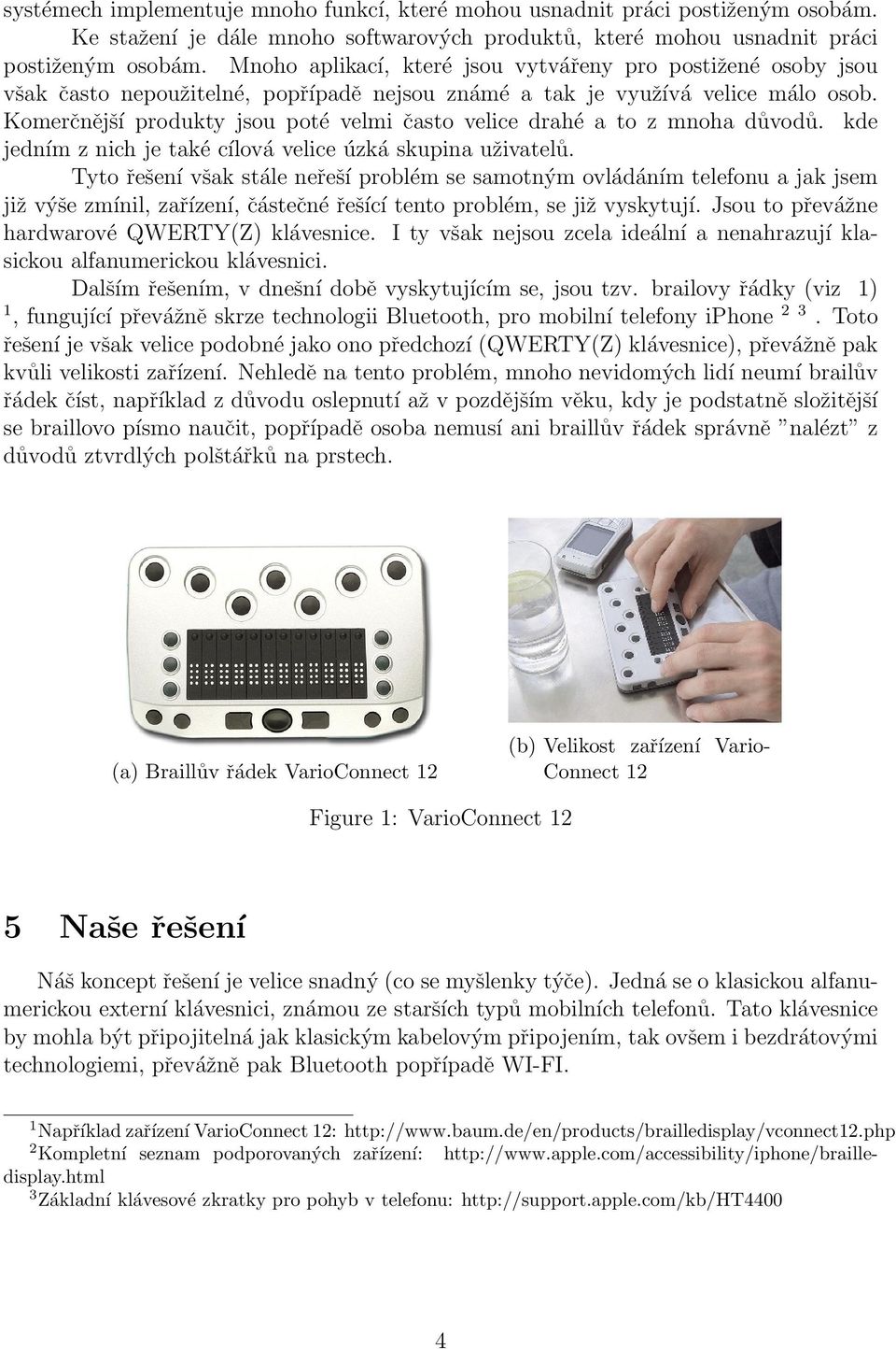 Komerčnější produkty jsou poté velmi často velice drahé a to z mnoha důvodů. kde jedním z nich je také cílová velice úzká skupina uživatelů.