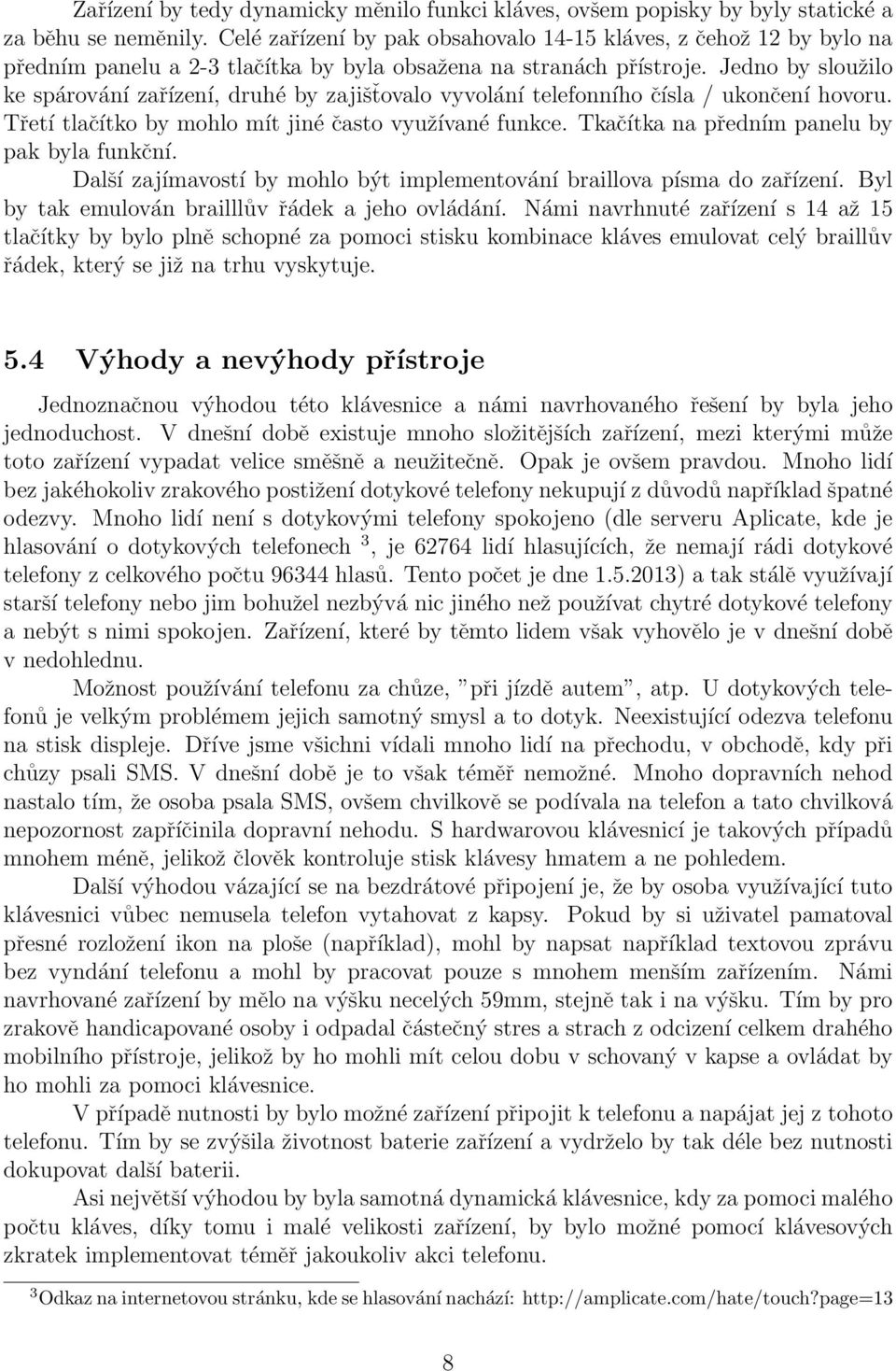 Jedno by sloužilo ke spárování zařízení, druhé by zajišťovalo vyvolání telefonního čísla / ukončení hovoru. Třetí tlačítko by mohlo mít jiné často využívané funkce.