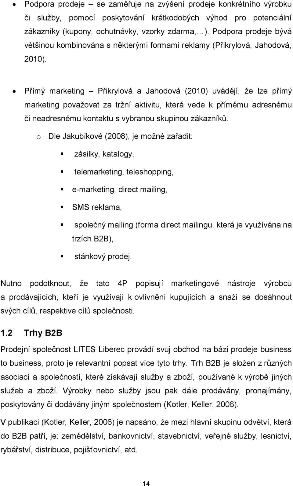 Přímý marketing Přikrylová a Jahodová (2010) uvádějí, že lze přímý marketing považovat za tržní aktivitu, která vede k přímému adresnému či neadresnému kontaktu s vybranou skupinou zákazníků.
