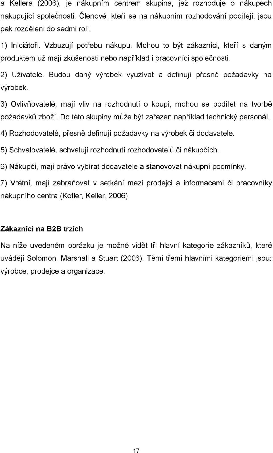 Budou daný výrobek využívat a definují přesné požadavky na výrobek. 3) Ovlivňovatelé, mají vliv na rozhodnutí o koupi, mohou se podílet na tvorbě požadavků zboží.