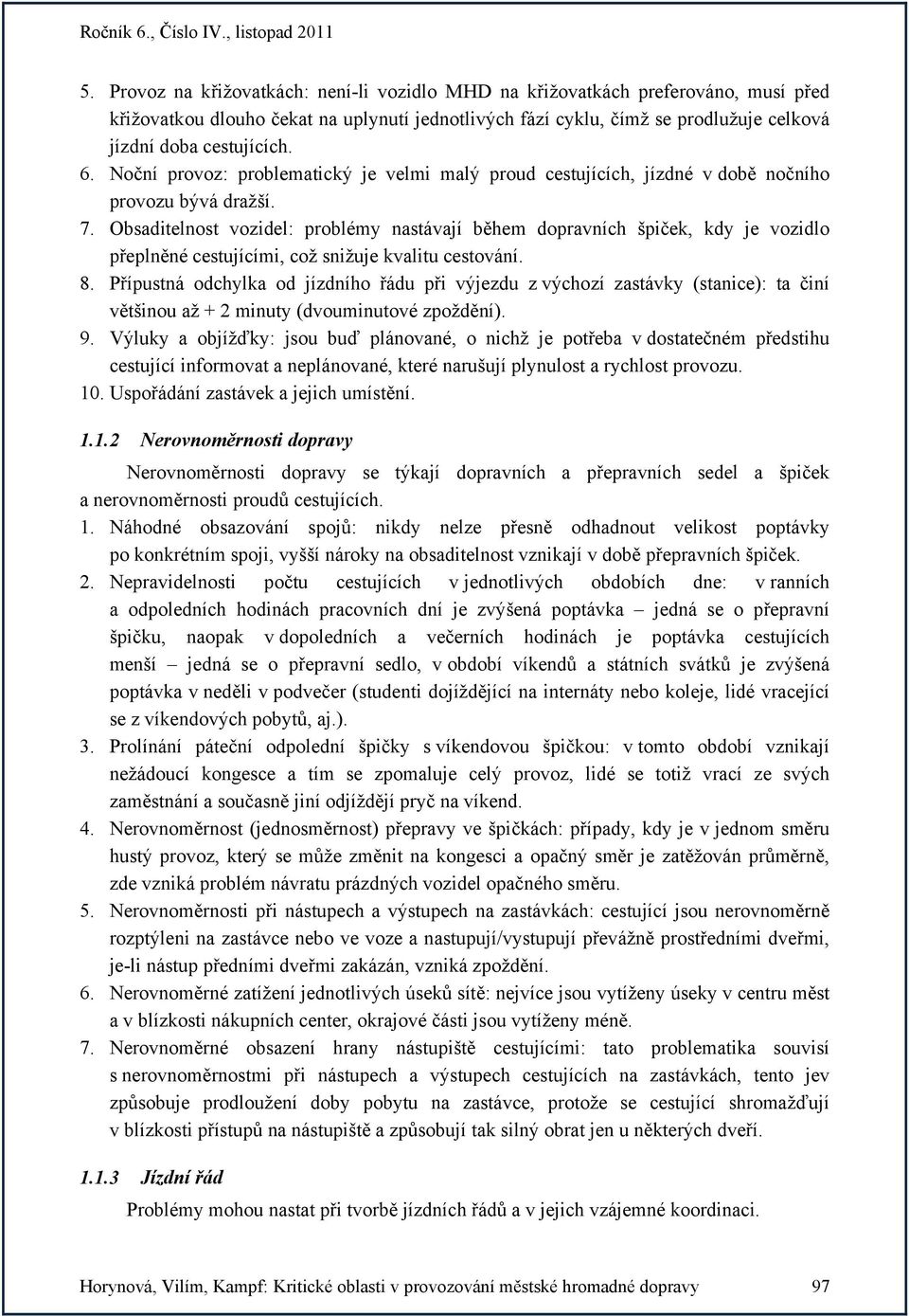 Obsaditelnost vozidel: problémy nastávají během dopravních špiček, kdy je vozidlo přeplněné cestujícími, což snižuje kvalitu cestování. 8.