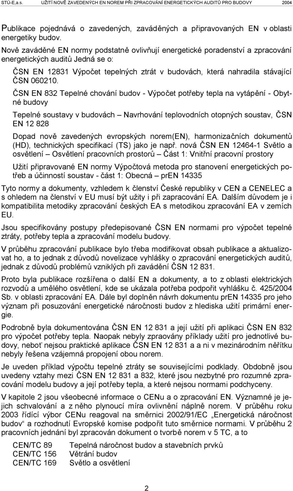 ČSN EN 832 Tepelné chování budov - Výpočet potřeby tepla na vytápění - Obytné budovy Tepelné soustavy v budovách Navrhování teplovodních otopných soustav, ČSN EN 12 828 Dopad nově zavedených