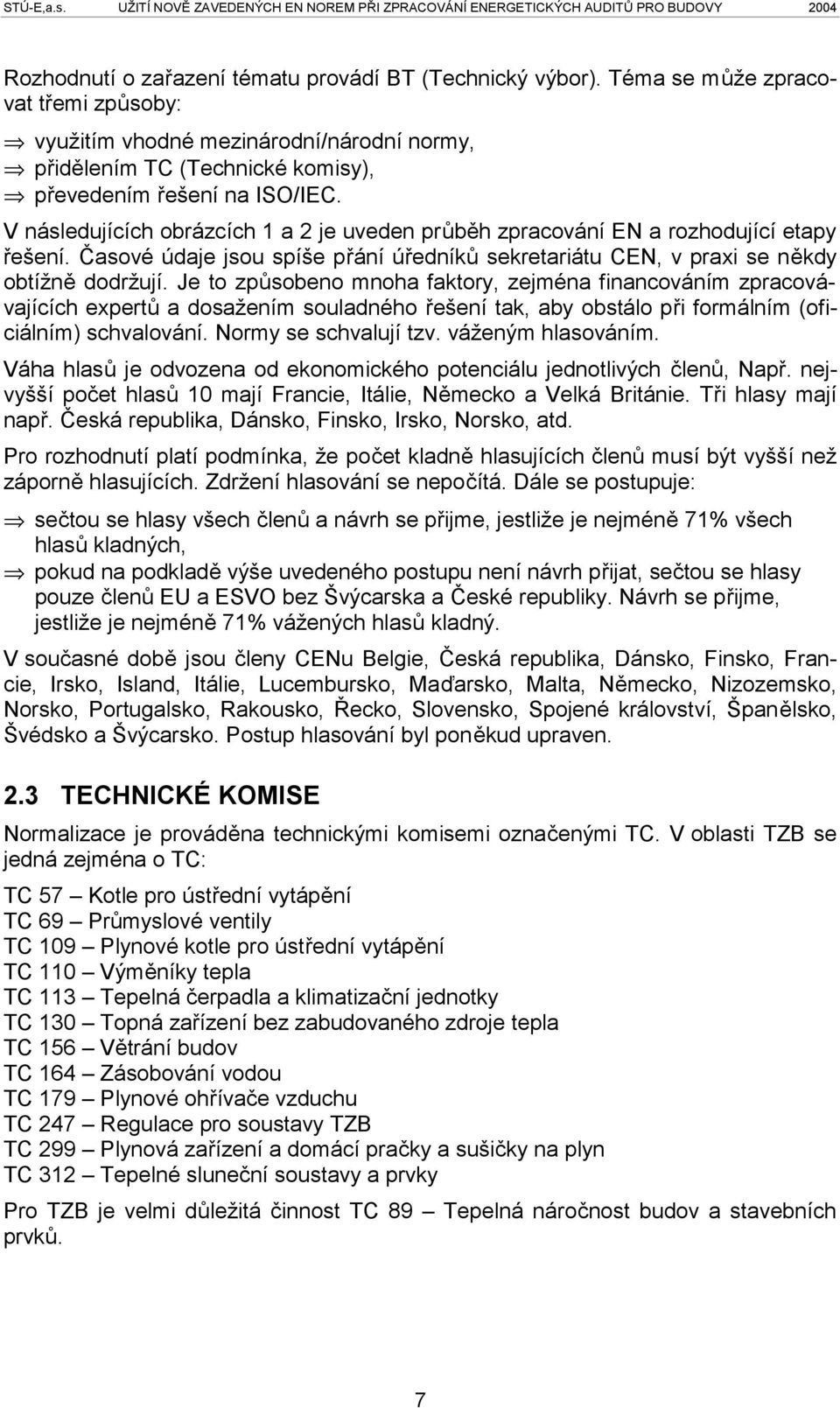 V následujících obrázcích 1 a 2 je uveden průběh zpracování EN a rozhodující etapy řešení. Časové údaje jsou spíše přání úředníků sekretariátu CEN, v praxi se někdy obtížně dodržují.
