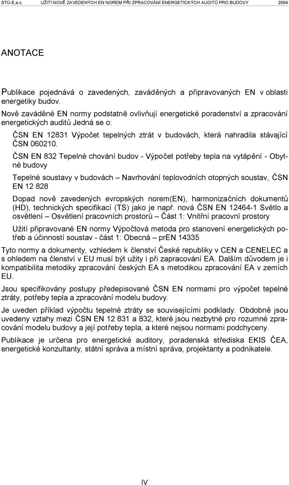 ČSN EN 832 Tepelné chování budov - Výpočet potřeby tepla na vytápění - Obytné budovy Tepelné soustavy v budovách Navrhování teplovodních otopných soustav, ČSN EN 12 828 Dopad nově zavedených