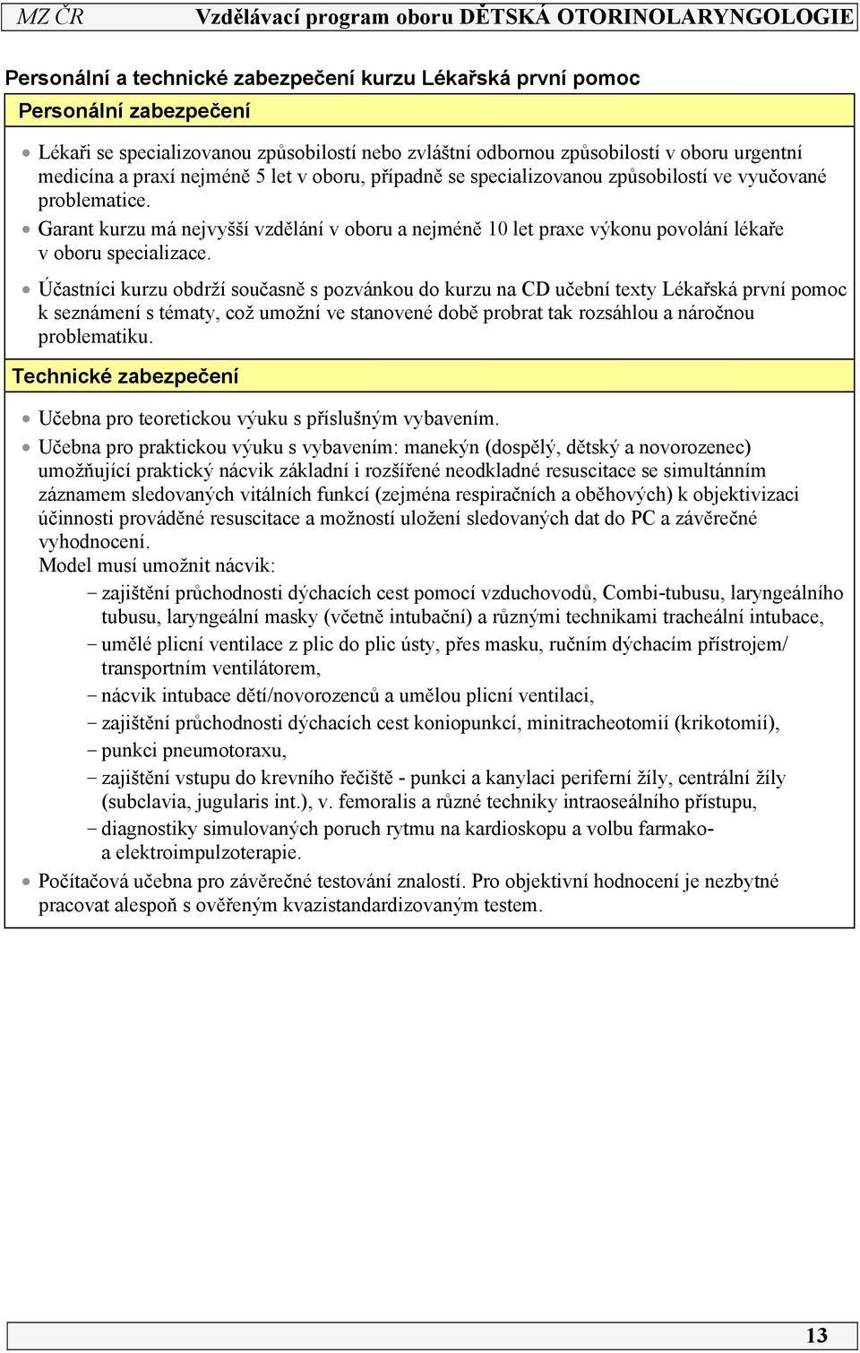 Účastníci kurzu obdrží současně s pozvánkou do kurzu na CD učební texty Lékařská první pomoc k seznámení s tématy, což umožní ve stanovené době probrat tak rozsáhlou a náročnou problematiku.