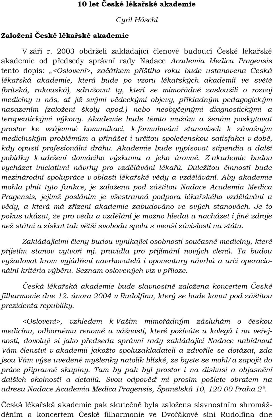 lékařská akademie, která bude po vzoru lékařských akademií ve světě (britská, rakouská), sdružovat ty, kteří se mimořádně zasloužili o rozvoj medicíny u nás, ať již svými vědeckými objevy, příkladným