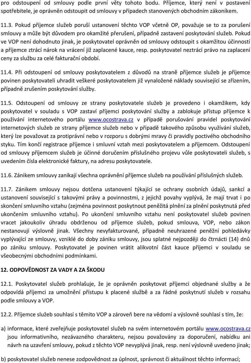 Pokud ve VOP není dohodnuto jinak, je poskytovatel oprávněn od smlouvy odstoupit s okamžitou účinností a příjemce ztrácí nárok na vrácení již zaplacené kauce, resp.