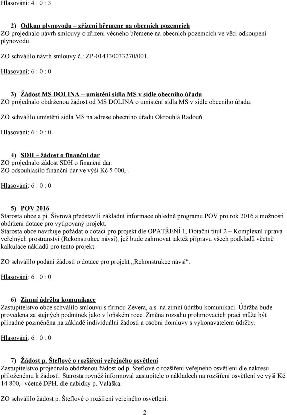 ZO schválilo umístění sídla MS na adrese obecního úřadu Okrouhlá Radouň. 4) SDH žádost o finanční dar ZO projednalo žádost SDH o finanční dar. ZO odsouhlasilo finanční dar ve výši Kč 5 000,-.