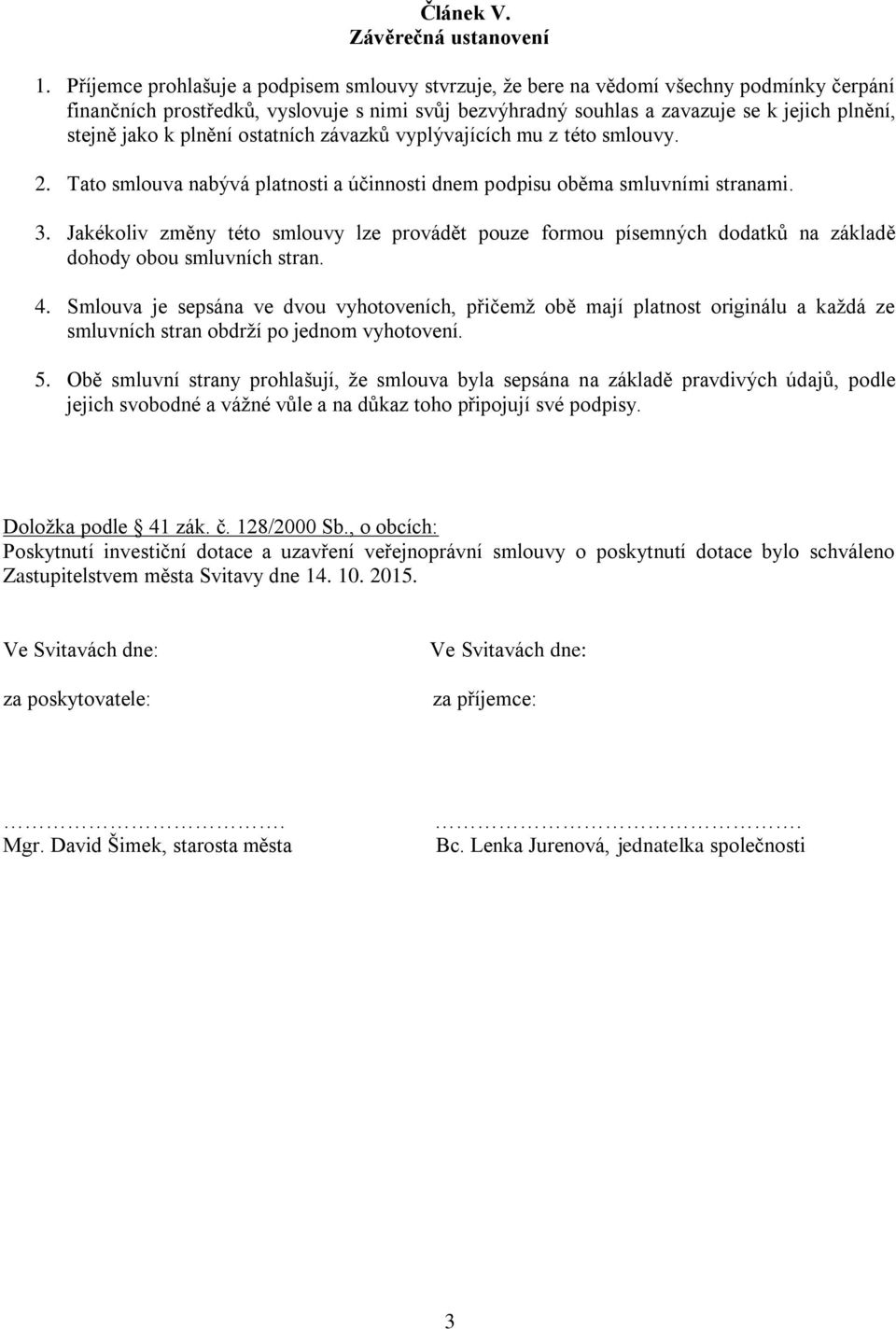 k plnění ostatních závazků vyplývajících mu z této smlouvy. 2. Tato smlouva nabývá platnosti a účinnosti dnem podpisu oběma smluvními stranami. 3.