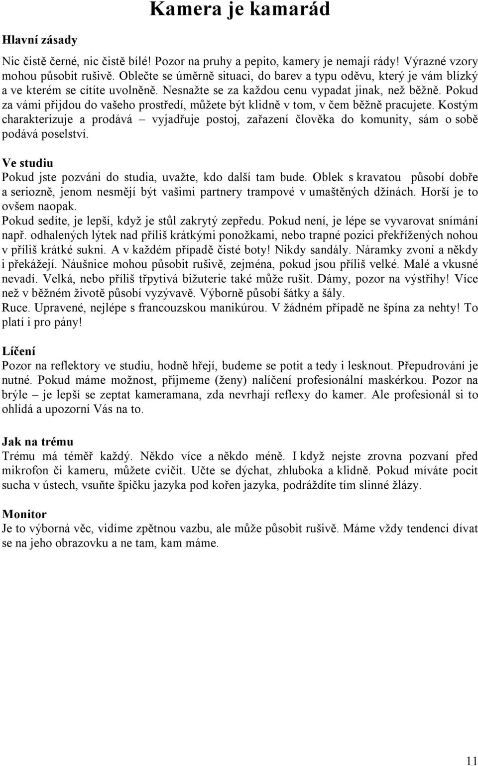 Pokud za vámi přijdou do vašeho prostředí, můžete být klidně v tom, v čem běžně pracujete. Kostým charakterizuje a prodává vyjadřuje postoj, zařazení člověka do komunity, sám o sobě podává poselství.