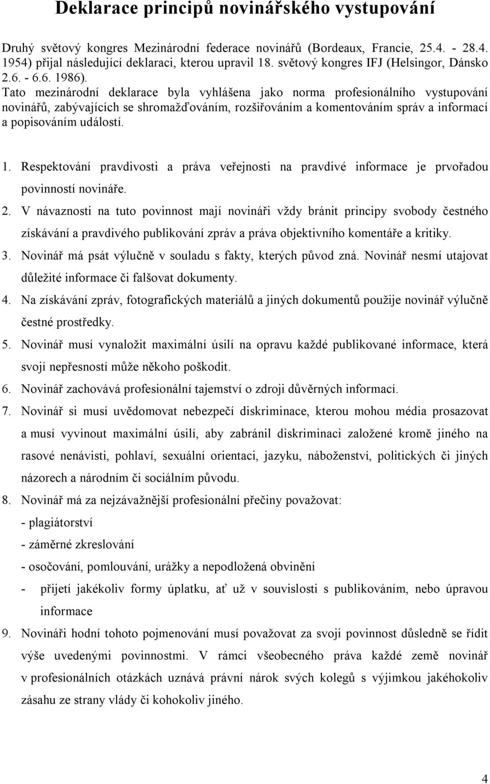 Tato mezinárodní deklarace byla vyhlášena jako norma profesionálního vystupování novinářů, zabývajících se shromažďováním, rozšiřováním a komentováním správ a informací a popisováním událostí. 1.