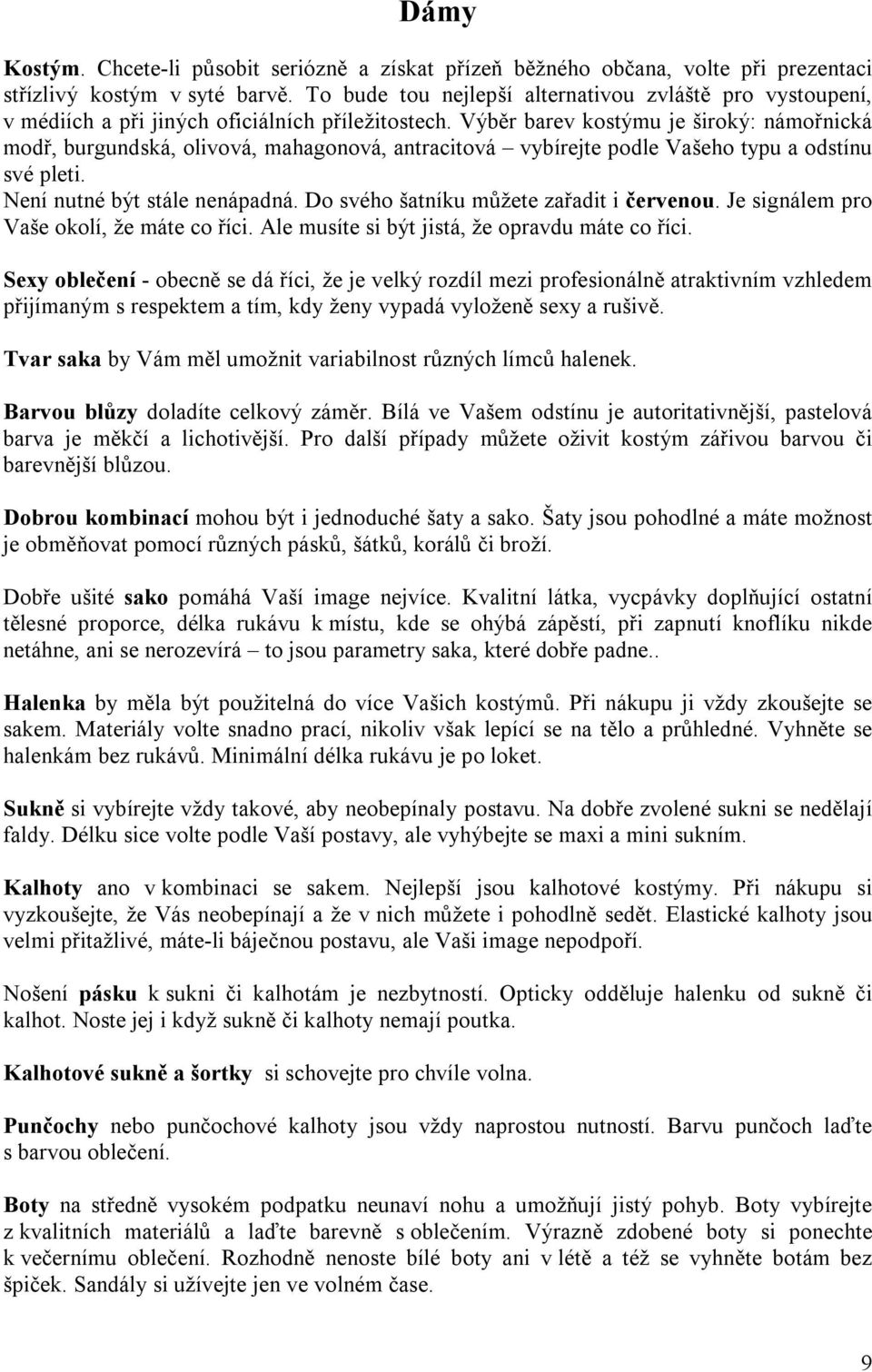 Výběr barev kostýmu je široký: námořnická modř, burgundská, olivová, mahagonová, antracitová vybírejte podle Vašeho typu a odstínu své pleti. Není nutné být stále nenápadná.