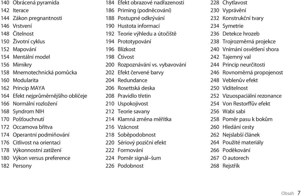 zatížení 180 Výkon versus preference 182 Persony 184 Efekt obrazové nadřazenosti 186 Priming (podněcování) 188 Postupné odkrývání 190 Hustota informací 192 Teorie výhledu a útočiště 194 Prototypování