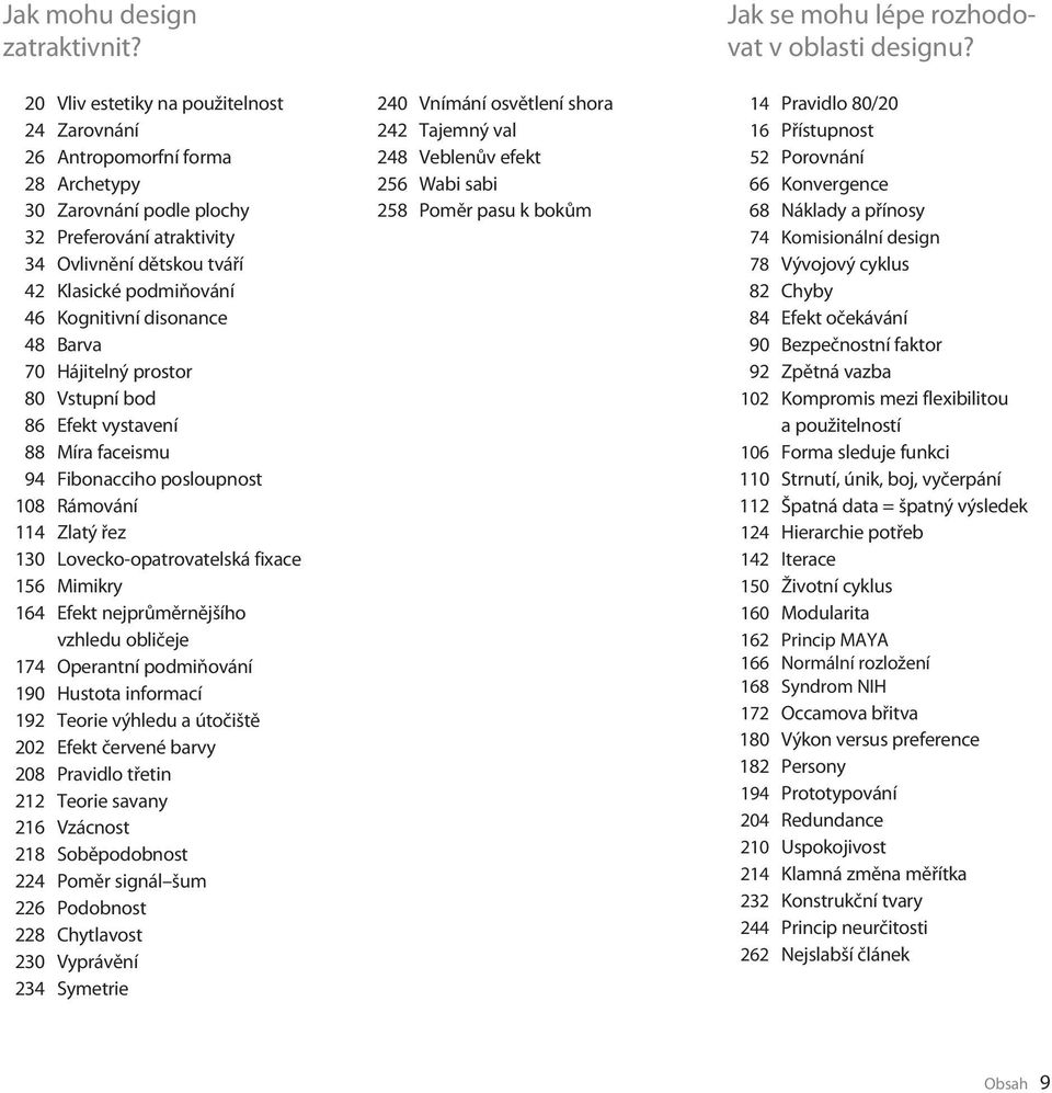 disonance 48 Barva 70 Hájitelný prostor 80 Vstupní bod 86 Efekt vystavení 88 Míra faceismu 94 Fibonacciho posloupnost 108 Rámování 114 Zlatý řez 130 Lovecko-opatrovatelská fixace 156 Mimikry 164