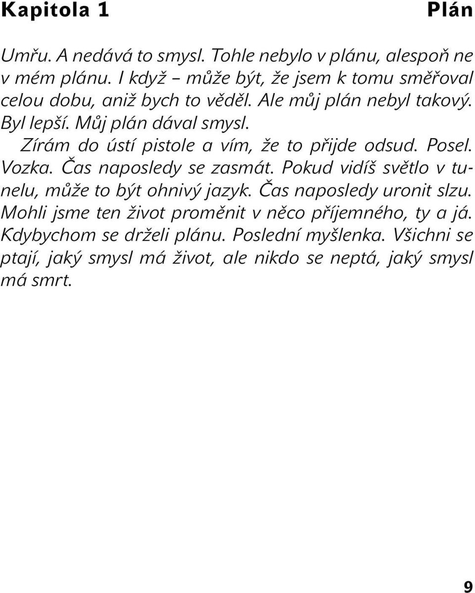 Zírám do ústí pistole a vím, že to přijde odsud. Posel. Vozka. Čas naposledy se zasmát. Pokud vidíš světlo v tunelu, může to být ohnivý jazyk.