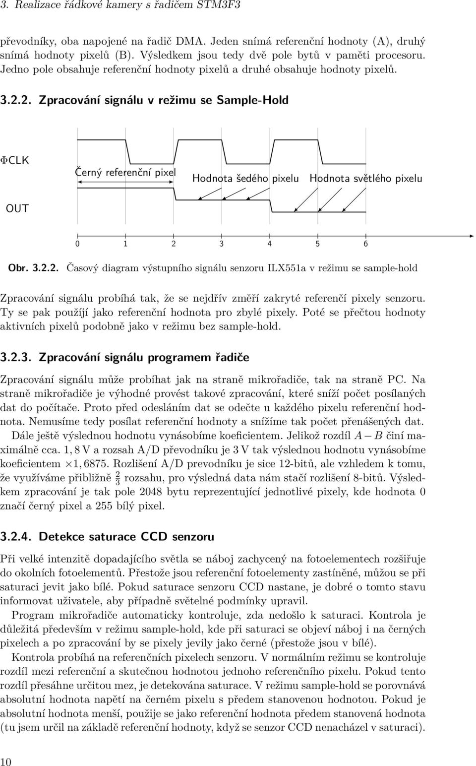 2. Zpracování signálu v režimu se Sample-Hold ΦCLK Černý referenční pixel Hodnota šedého pixelu Hodnota světlého pixelu OUT 0 1 2 3 4 5 6 Obr. 3.2.2. Časový diagram výstupního signálu senzoru ILX551a v režimu se sample-hold Zpracování signálu probíhá tak, že se nejdřív změří zakryté referenčí pixely senzoru.