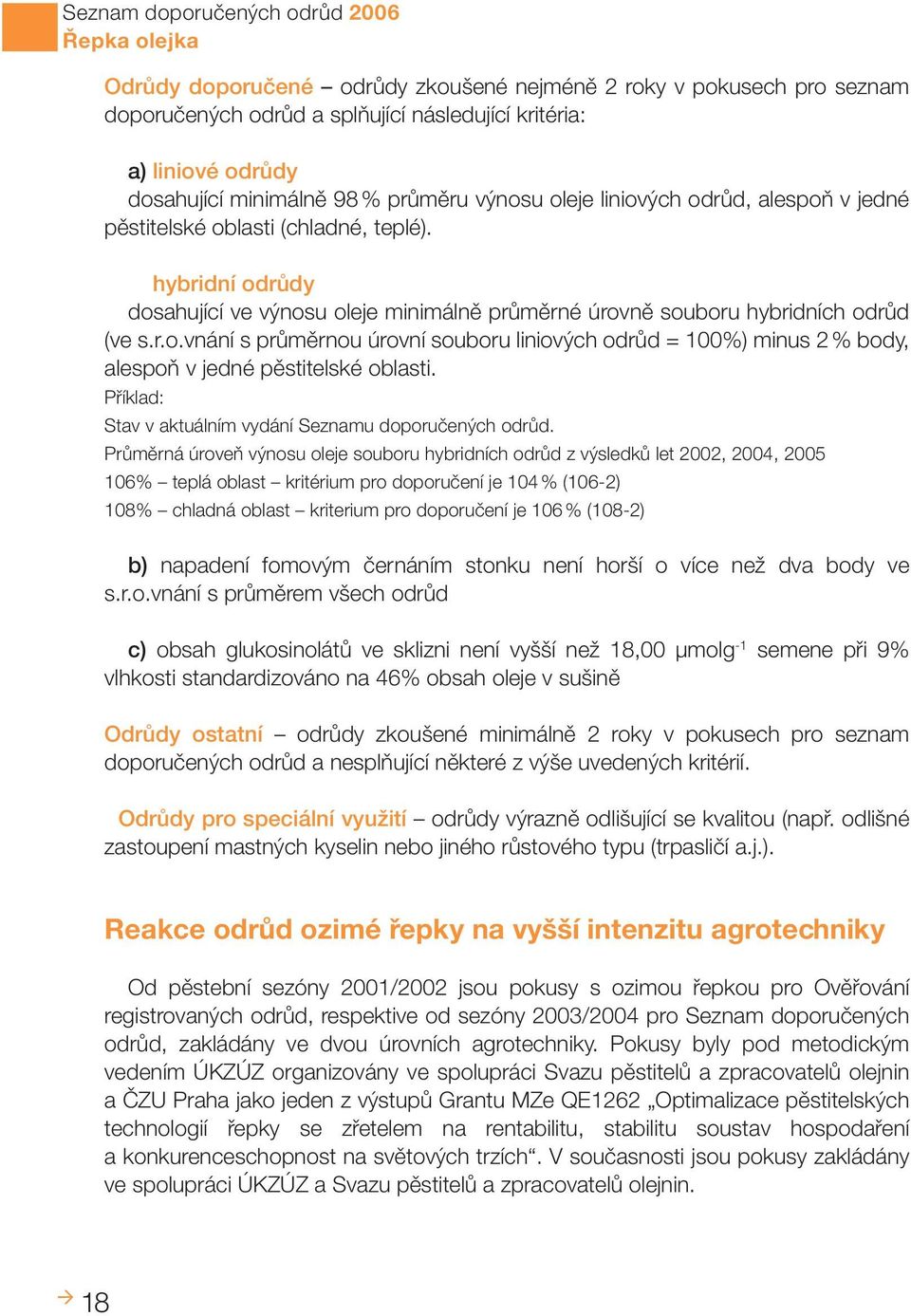 hybridní odrůdy dosahující ve výnosu oleje minimálně průměrné úrovně souboru hybridních odrůd (ve s.r.o.vnání s průměrnou úrovní souboru liniových odrůd = 100%) minus 2 % body, alespoň v jedné pěstitelské oblasti.