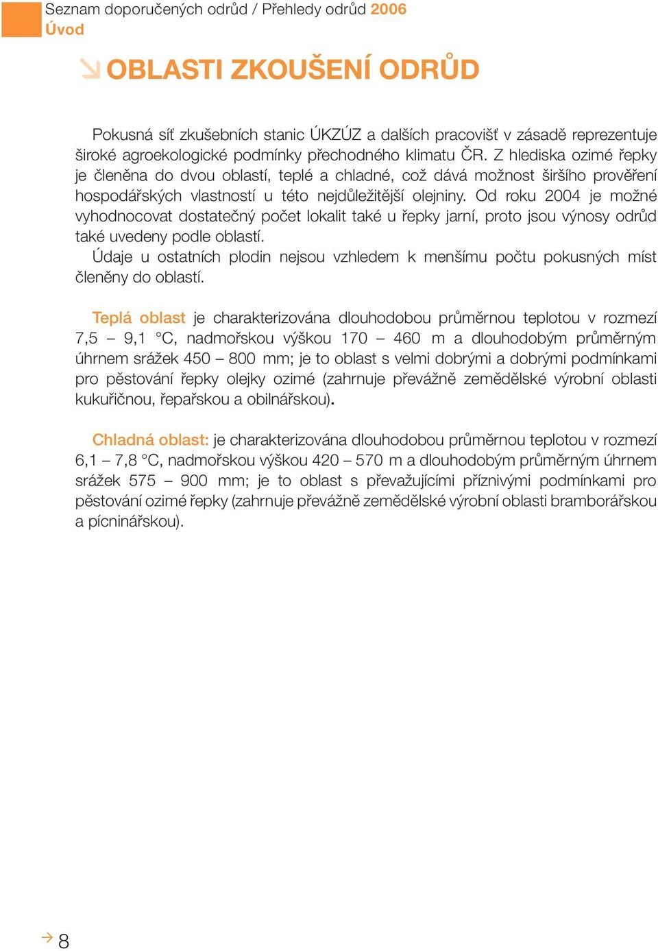 Od roku 2004 je možné vyhodnocovat dostatečný počet lokalit také u řepky jarní, proto jsou výnosy odrůd také uvedeny podle oblastí.