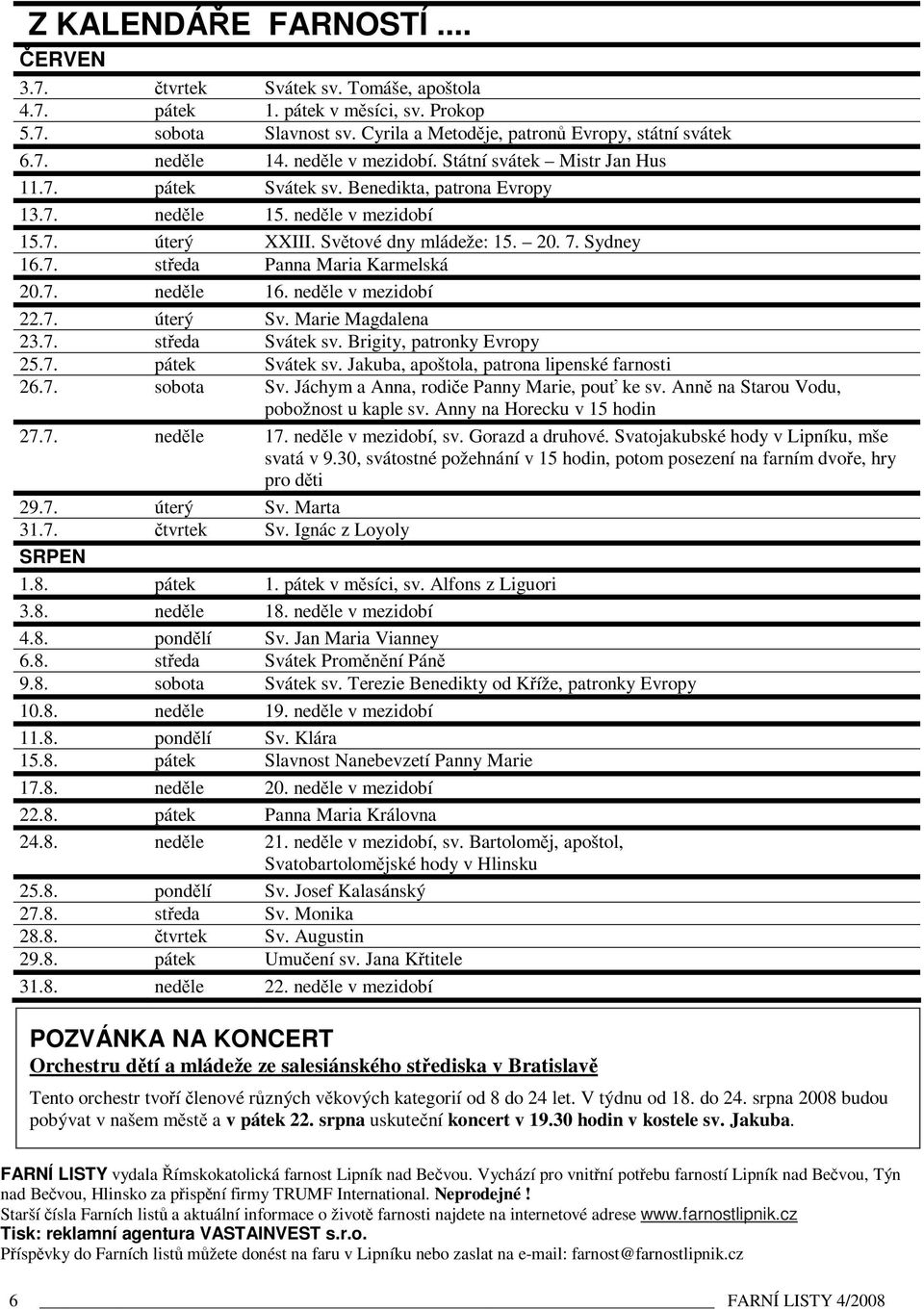 7. nedle 16. nedle v mezidobí 22.7. úterý Sv. Marie Magdalena 23.7. steda Svátek sv. Brigity, patronky Evropy 25.7. pátek Svátek sv. Jakuba, apoštola, patrona lipenské farnosti 26.7. sobota Sv.