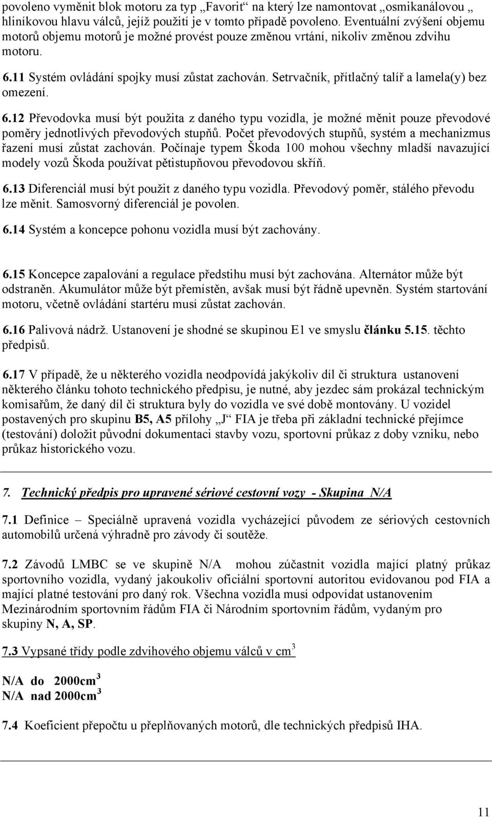 Setrvačník, přítlačný talíř a lamela(y) bez omezení. 6.12 Převodovka musí být použita z daného typu vozidla, je možné měnit pouze převodové poměry jednotlivých převodových stupňů.