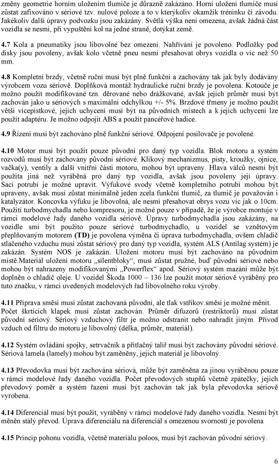 7 Kola a pneumatiky jsou libovolné bez omezení. Nahřívání je povoleno. Podložky pod disky jsou povoleny, avšak kolo včetně pneu nesmí přesahovat obrys vozidla o víc než 50 mm. 4.