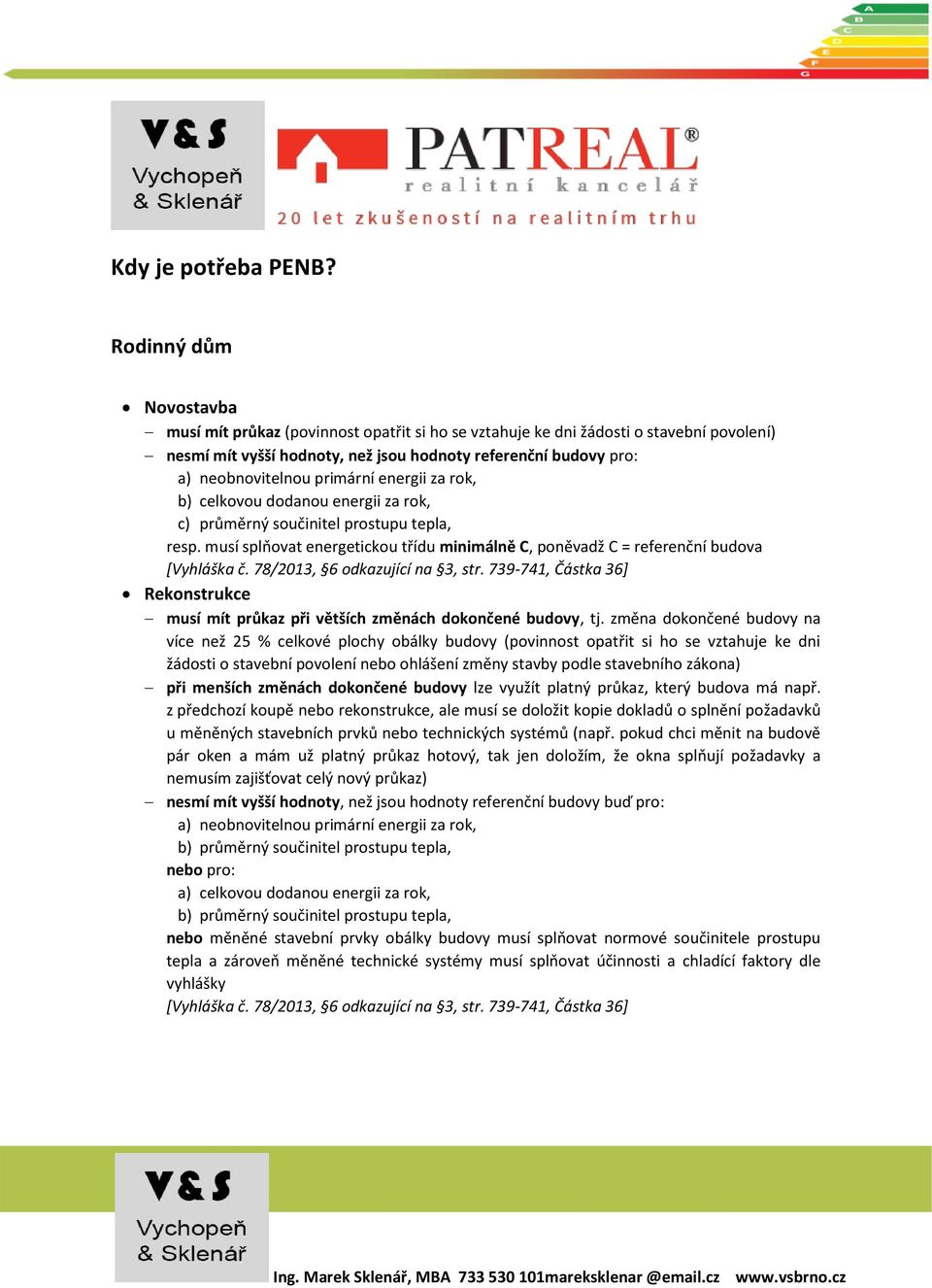 primární energii za rok, b) celkovou dodanou energii za rok, c) průměrný součinitel prostupu tepla, resp. musí splňovat energetickou třídu minimálně C, poněvadž C = referenční budova [Vyhláška č.