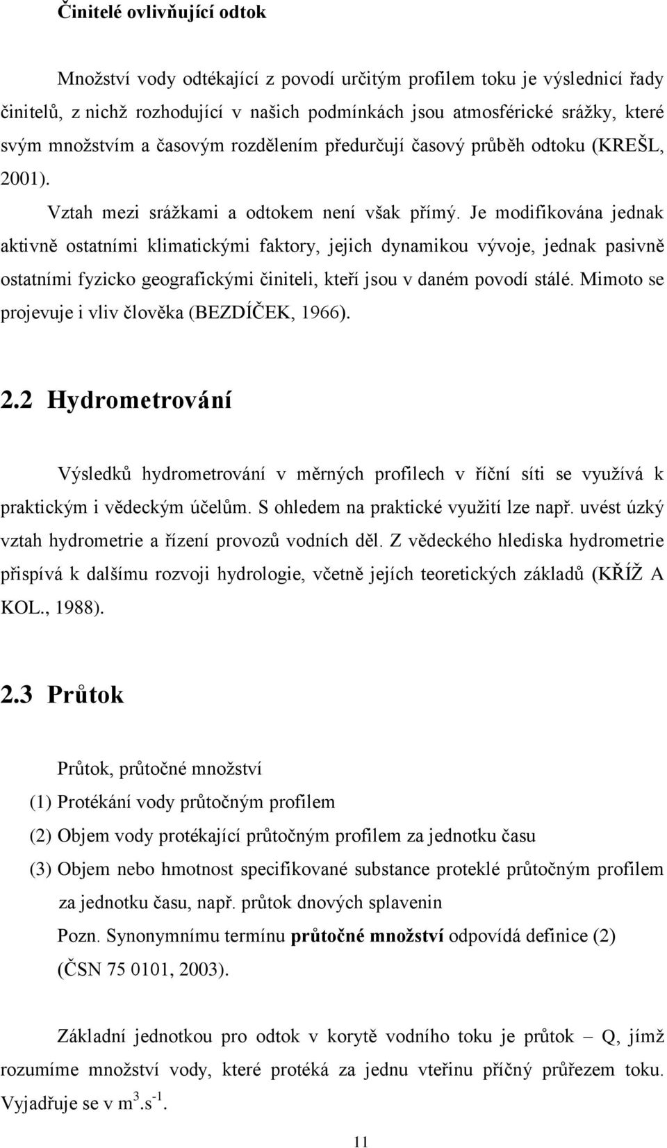 Je modifikována jednak aktivně ostatními klimatickými faktory, jejich dynamikou vývoje, jednak pasivně ostatními fyzicko geografickými činiteli, kteří jsou v daném povodí stálé.