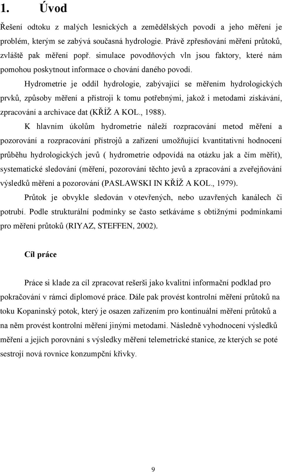 Hydrometrie je oddíl hydrologie, zabývající se měřením hydrologických prvků, způsoby měření a přístroji k tomu potřebnými, jakož i metodami získávání, zpracování a archivace dat (KŘÍŽ A KOL., 1988).