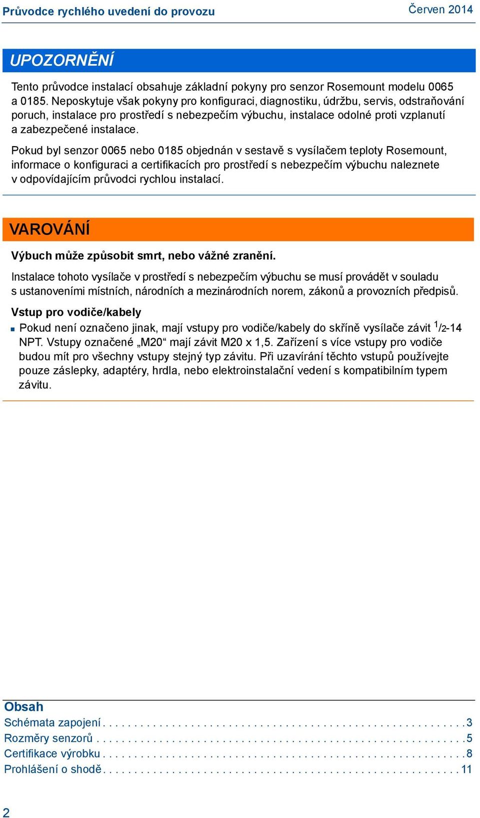 Pokud byl senzor 0065 nebo 0185 objednán v sestavě s vysílačem teploty Rosemount, informace o konfiguraci a certifikacích pro prostředí s nebezpečím výbuchu naleznete v odpovídajícím průvodci rychlou