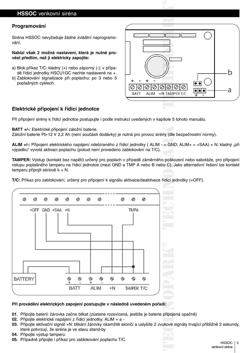 b a Elektrické připojení k řídicí jednotce Při připojení sirény k řídicí jednotce postupujte i podle instrukcí uvedených v kapitole 5 tohoto manuálu. BATT +/-: Elektrické připojení záložní baterie.