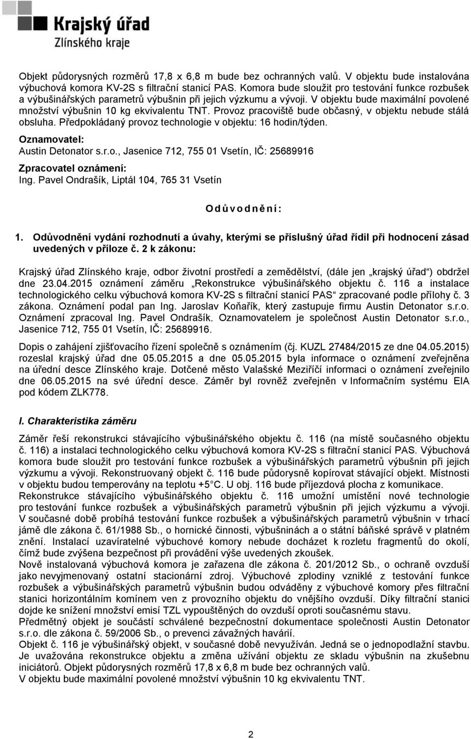 Provoz pracoviště bude občasný, v objektu nebude stálá obsluha. Předpokládaný provoz technologie v objektu: 16 hodin/týden. Oznamovatel: Austin Detonator s.r.o., Jasenice 712, 755 01 Vsetín, IČ: 25689916 Zpracovatel oznámení: Ing.