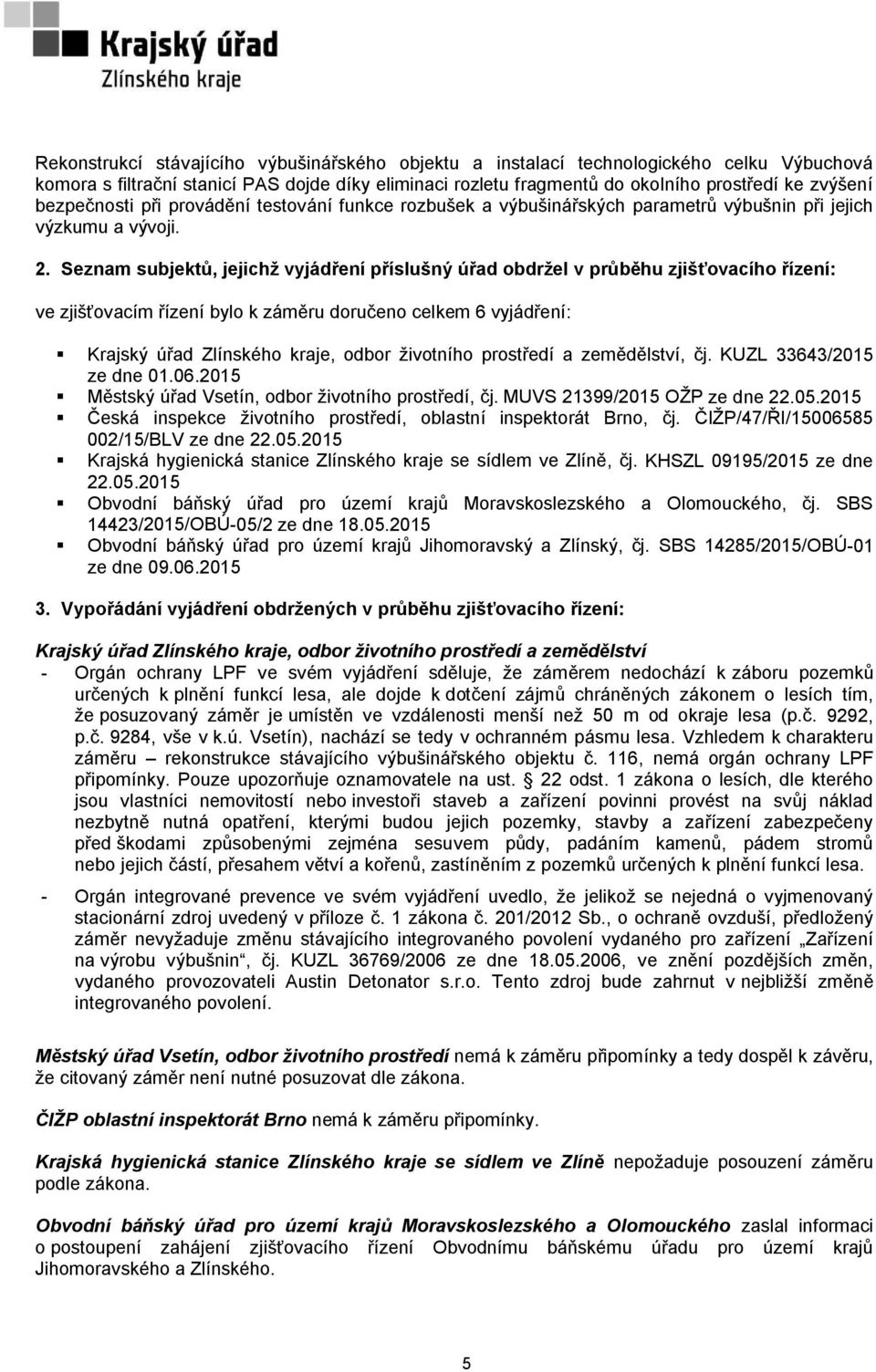 Seznam subjektů, jejichž vyjádření příslušný úřad obdržel v průběhu zjišťovacího řízení: ve zjišťovacím řízení bylo k záměru doručeno celkem 6 vyjádření: Krajský úřad Zlínského kraje, odbor životního