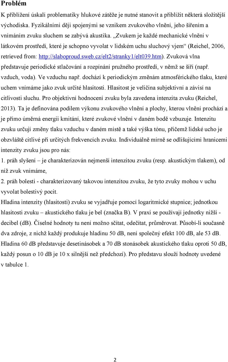 Zvukem je každé mechanické vlnění v látkovém prostředí, které je schopno vyvolat v lidském uchu sluchový vjem (Reichel, 2006, retrieved from: http://slaboproud.sweb.cz/elt2/stranky1/elt039.htm).