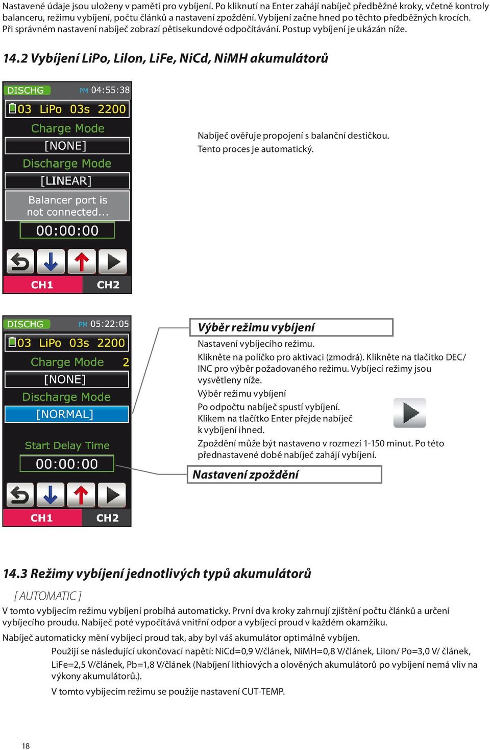 2 Vybíjení LiPo, Lilon, LiFe, NiCd, NiMH akumulátorů Nabíječ ověřuje propojení s balanční destičkou. Tento proces je automatický. Výběr režimu vybíjení Nastavení vybíjecího režimu.