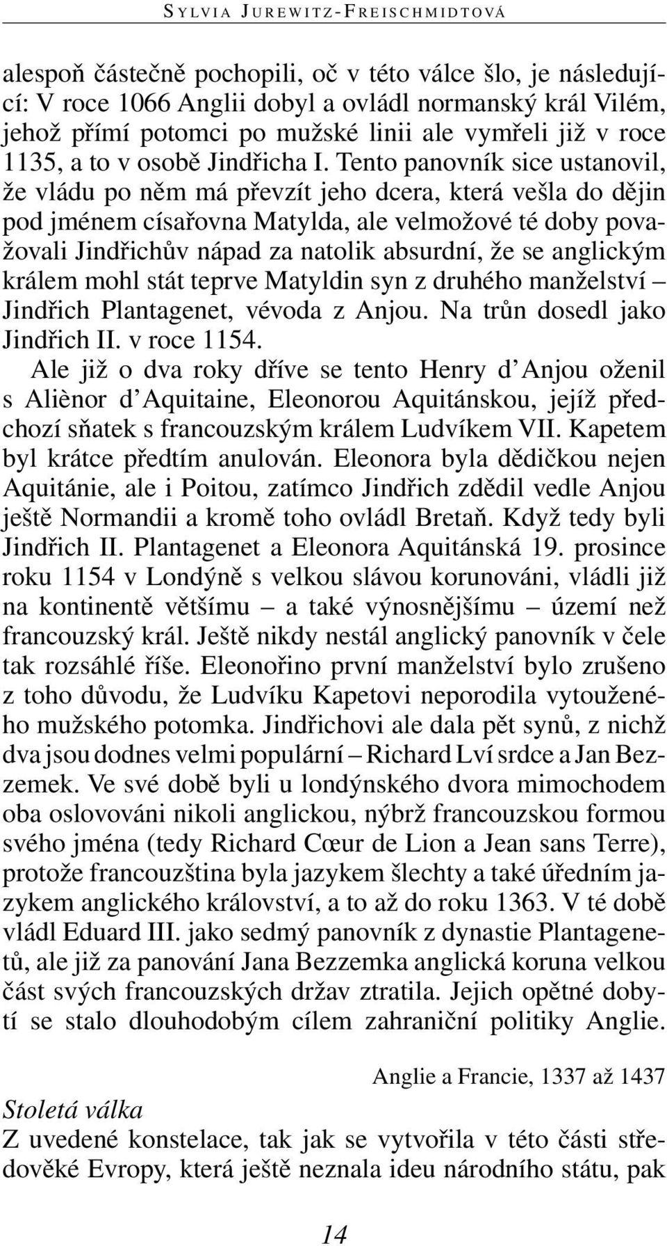 Tento panovník sice ustanovil, že vládu po něm má převzít jeho dcera, která vešla do dějin pod jménem císařovna Matylda, ale velmožové té doby považovali Jindřichův nápad za natolik absurdní, že se