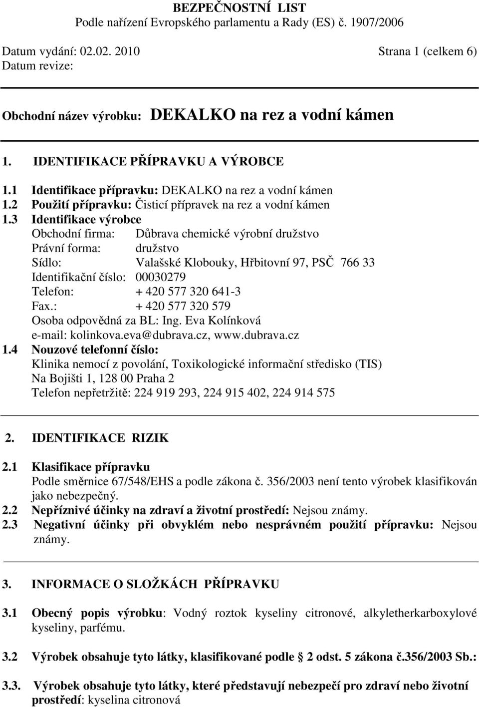 3 Identifikace výrobce Obchodní firma: Důbrava chemické výrobní družstvo Právní forma: družstvo Sídlo: Valašské Klobouky, Hřbitovní 97, PSČ 766 33 Identifikační číslo: 00030279 Telefon: + 420 577 320