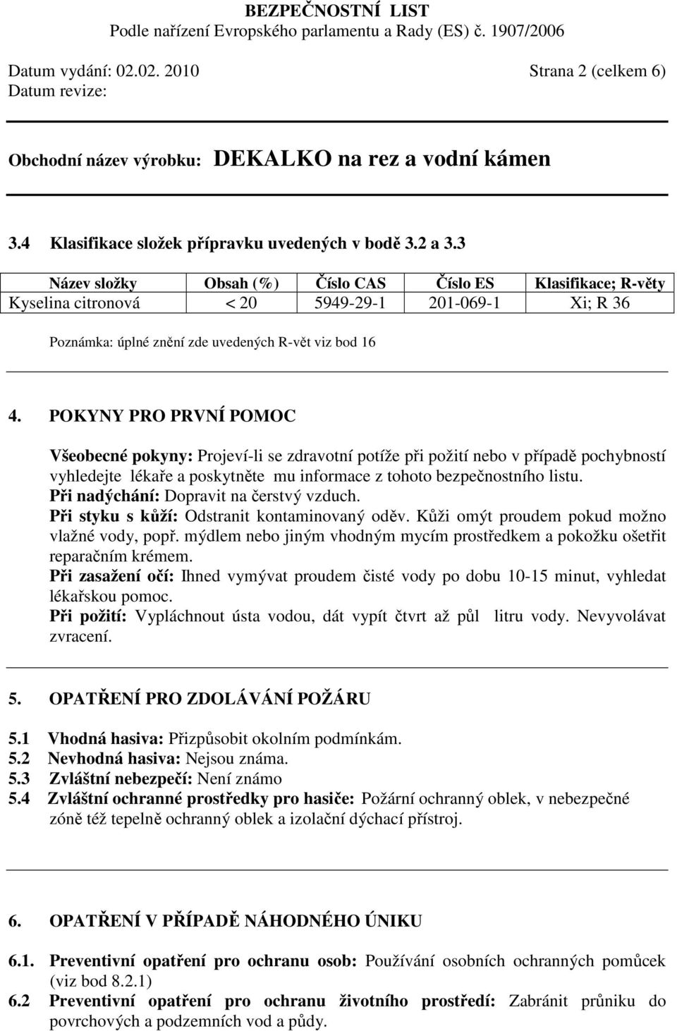 POKYNY PRO PRVNÍ POMOC Všeobecné pokyny: Projeví-li se zdravotní potíže při požití nebo v případě pochybností vyhledejte lékaře a poskytněte mu informace z tohoto bezpečnostního listu.