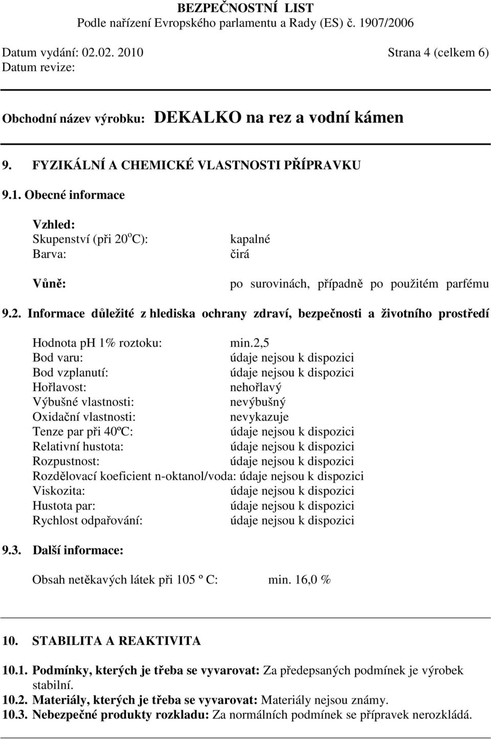 2,5 Bod varu: Bod vzplanutí: Hořlavost: nehořlavý Výbušné vlastnosti: nevýbušný Oxidační vlastnosti: nevykazuje Tenze par při 40ºC: Relativní hustota: Rozpustnost: Rozdělovací koeficient