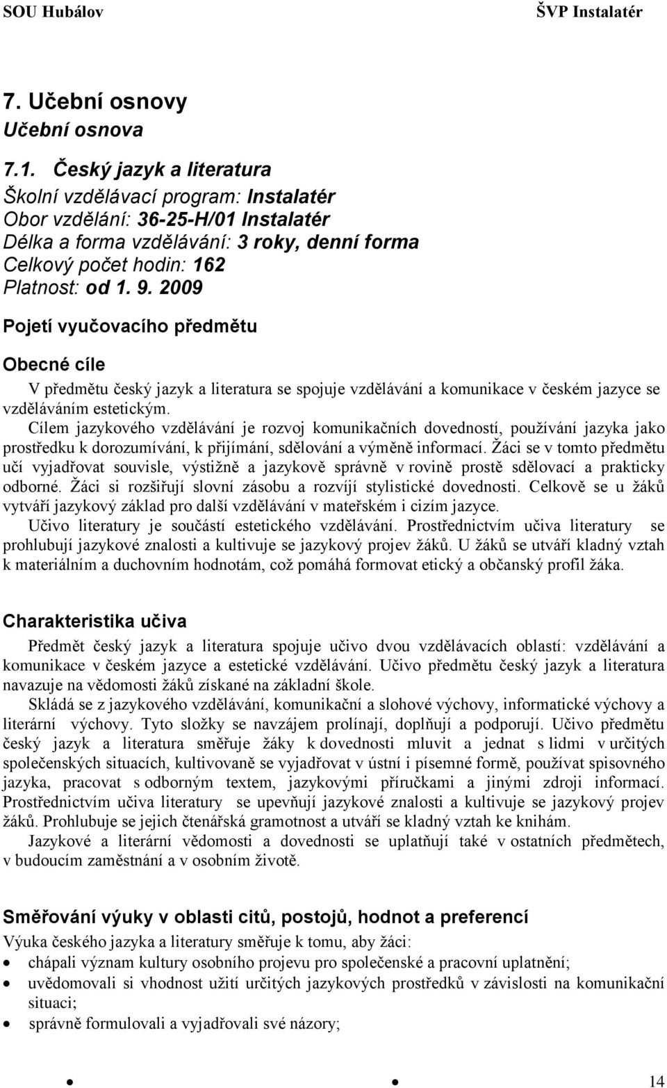 2009 Pojetí vyučovacího předmětu Obecné cíle V předmětu český jazyk a literatura se spojuje vzdělávání a komunikace v českém jazyce se vzděláváním estetickým.