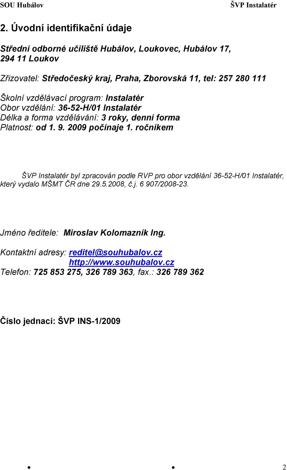 2009 počínaje 1. ročníkem byl zpracován podle RVP pro obor vzdělání 36-52-H/01 Instalatér, který vydalo MŠMT ČR dne 29.5.2008, č.j. 6 907/2008-23.