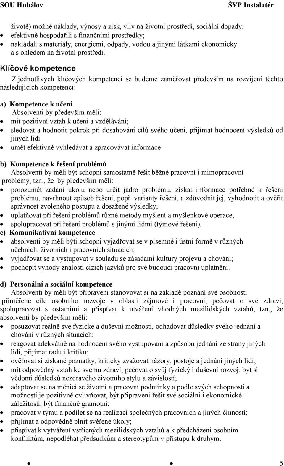 Klíčové kompetence Z jednotlivých klíčových kompetencí se budeme zaměřovat především na rozvíjení těchto následujících kompetencí: a) Kompetence k učení Absolventi by především měli: mít pozitivní