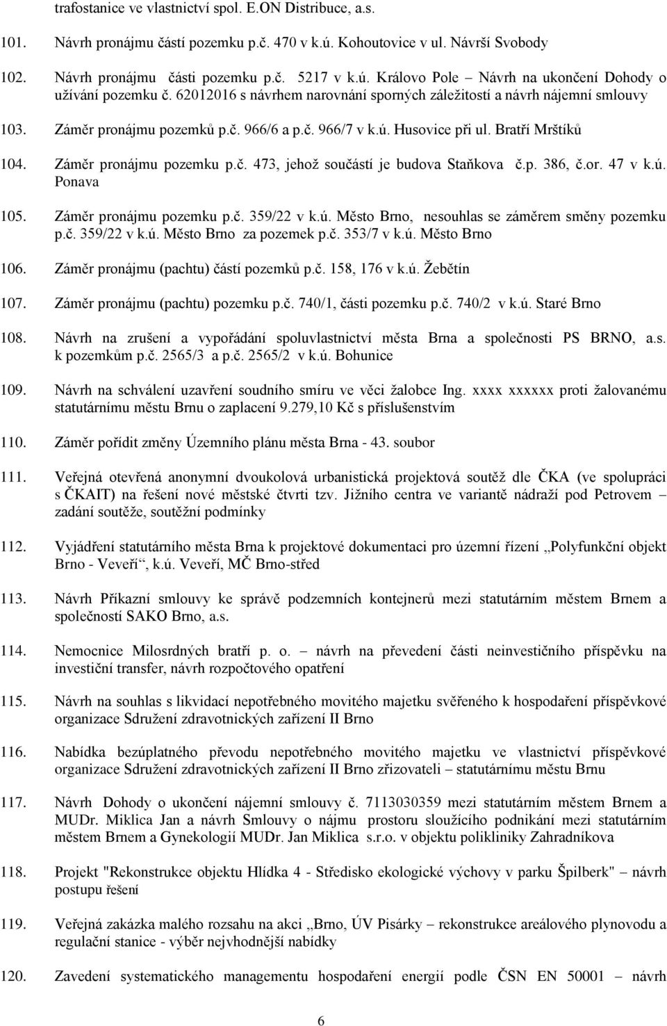 p. 386, č.or. 47 v k.ú. Ponava 105. Záměr pronájmu pozemku p.č. 359/22 v k.ú. Město Brno, nesouhlas se záměrem směny pozemku p.č. 359/22 v k.ú. Město Brno za pozemek p.č. 353/7 v k.ú. Město Brno 106.