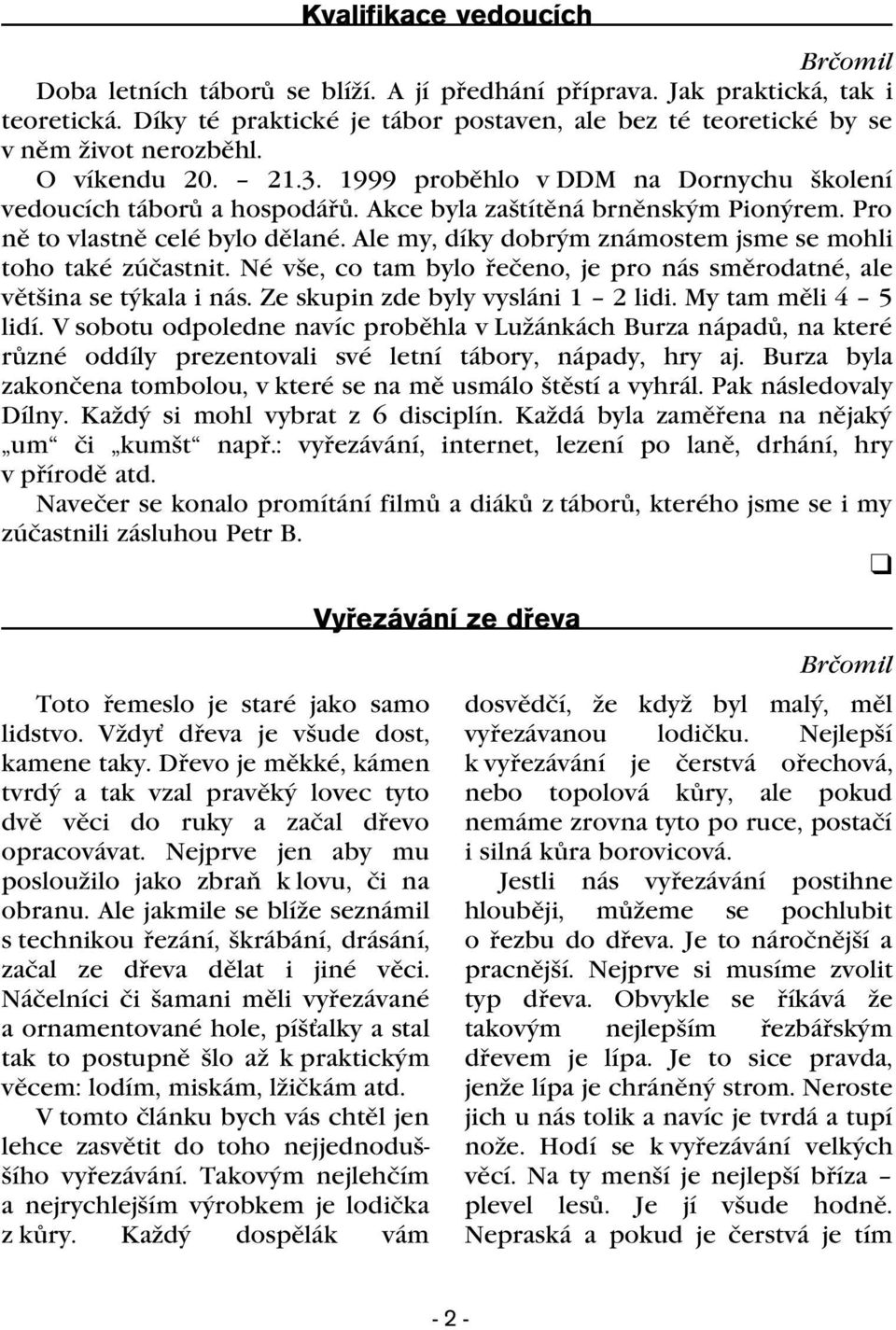 Akce byla zaštítìná brnìnským Pionýrem. Pro nì to vlastnì celé bylo dìlané. Ale my, díky dobrým známostem jsme se mohli toho také zúèastnit.