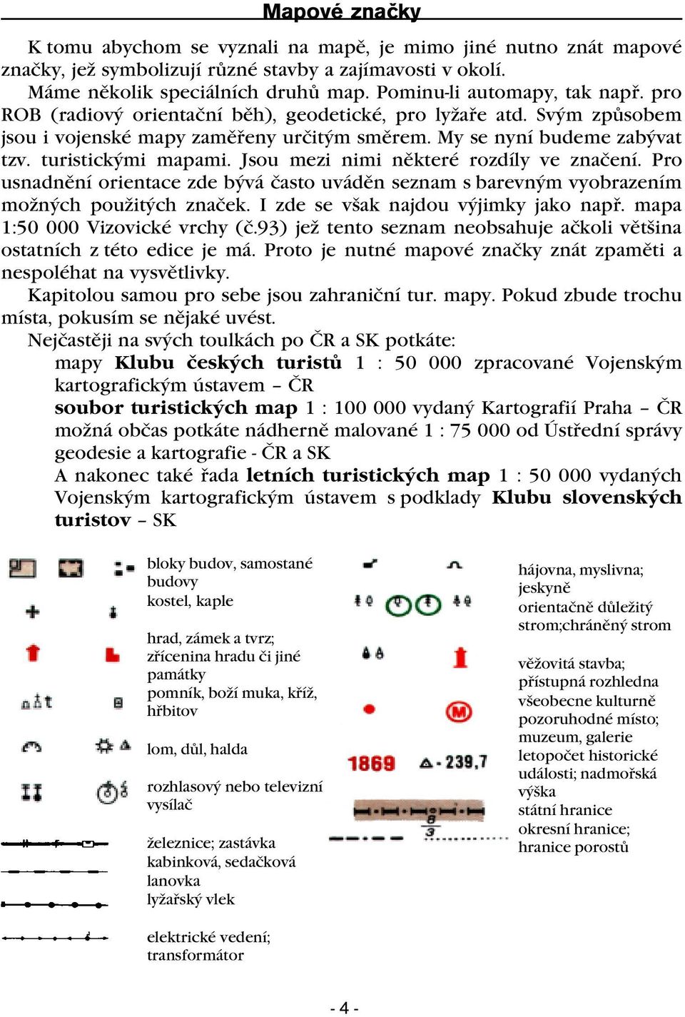 turistickými mapami. Jsou mezi nimi nìkteré rozdíly ve znaèení. Pro usnadnìní orientace zde bývá èasto uvádìn seznam s barevným vyobrazením možných použitých znaèek.